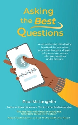 Asking the Best Questions: A comprehensive interviewing handbook for journalists, podcasters, bloggers, vloggers, influencers, and anyone who ask by McLaughlin, Paul