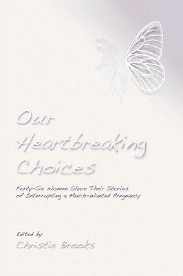 Our Heartbreaking Choices: Forty-Six Women Share Their Stories of Interrupting a Much-Wanted Pregnancy by Brooks, Christie