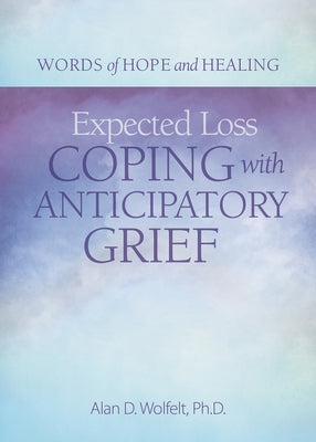 Expected Loss: Coping with Anticipatory Grief by Wolfelt, Alan