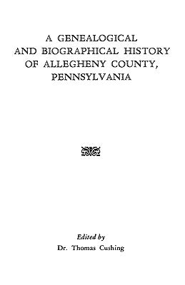 A Genealogical & Biographical History of Allegheny County, Pennsylvania by Cushing