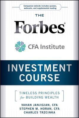 The Forbes / Cfa Institute Investment Course: Timeless Principles for Building Wealth by Janjigian, Vahan