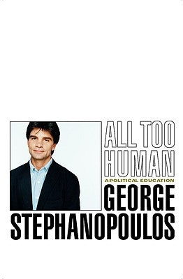 All Too Human: A Political Education by Stephanopoulos, George