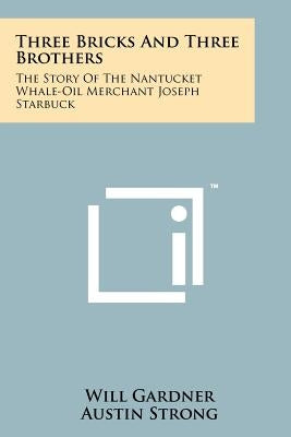 Three Bricks And Three Brothers: The Story Of The Nantucket Whale-Oil Merchant Joseph Starbuck Paperback Literary Licensing, LLC
