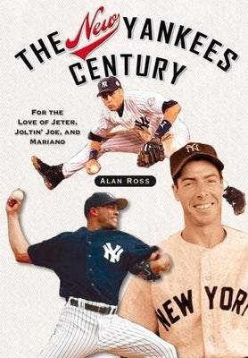 The New Yankees Century: For the Love of Jeter, Joltin' Joe, and Mariano by Ross, Alan