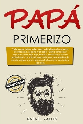 Papá primerizo: Todo lo que debes saber acerca del deseo de concebir, el embarazo, el parto y el bebé; Cómo armonizar aspectos como hi by Solis Fuentes, Xenia