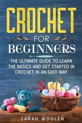 Crochet for Beginners: The Ultimate Guide to Learn the Basics and Get Started in Crochet in an Easy Way by Woolen, Sarah