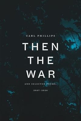 Then the War: And Selected Poems, 2007-2020 by Phillips, Carl