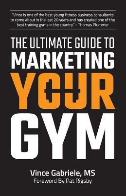 The Ultimate Guide to Marketing Your Gym by Gabriele, Vince