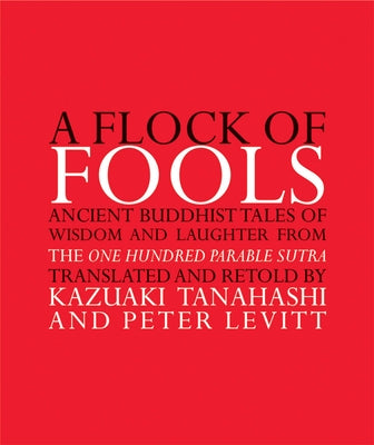 A Flock of Fools: Ancient Buddhist Tales of Wisdom and Laughter from the One Hundred Parable Sutra by Tanahashi, Kazuaki