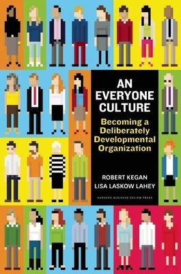 An Everyone Culture: Becoming a Deliberately Developmental Organization by Kegan, Robert