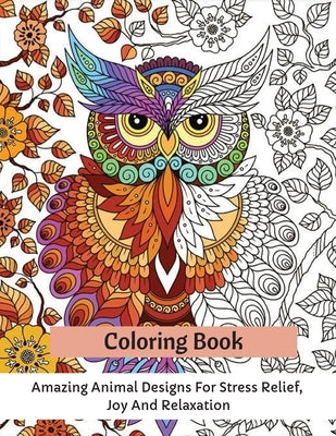 Coloring Book: Amazing Animal Designs For Stress Relief, Joy And Relaxation by Thompson, Carrie