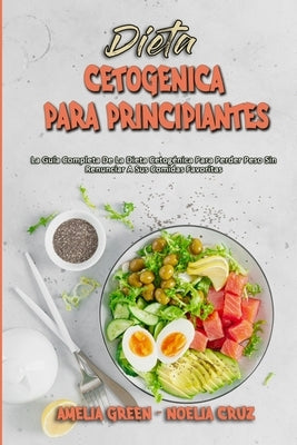 Dieta Cetogénica Para Principiantes: La Guía Completa De La Dieta Cetogénica Para Perder Peso Sin Renunciar A Sus Comidas Favoritas (Ketogenic Diet Fo by Green, Amelia