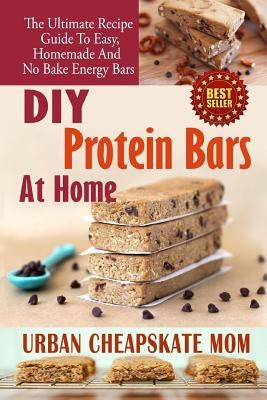 DIY Protein Bars At Home: The Ultimate Guide To Easy, Homemade, And No Bake Energy Bars Paperback Createspace Independent Publishing Platform