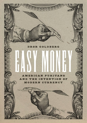 Easy Money: American Puritans and the Invention of Modern Currency by Goldberg, Dror