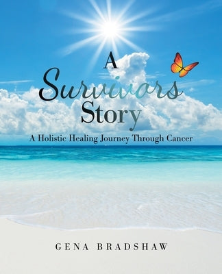 A Survivors Story: A Holistic Healing Journey Through Cancer by Bradshaw, Gena