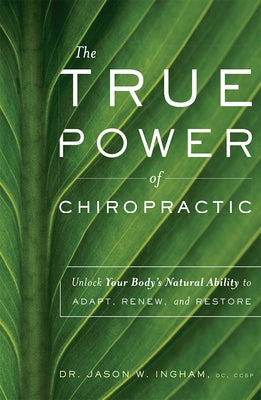 The True Power of Chiropractic: Unlock Your Body's Natural Ability to Adapt, Renew, and Restore by Ingham, Jason W.