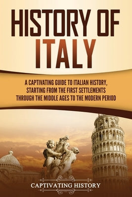 History of Italy: A Captivating Guide to Italian History, Starting from the First Settlements through the Middle Ages to the Modern Peri Paperback Captivating History