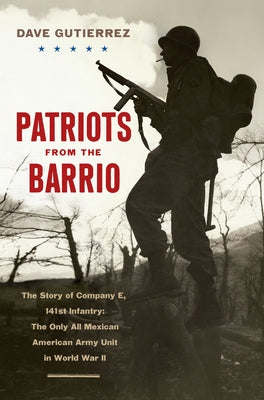 Patriots from the Barrio: The Story of Company E, 141st Infantry: The Only All Mexican American Army Unit in World War II by Gutierrez, Dave