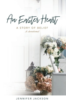 An Easter Heart: the Story of Belief by Jackson, Jennifer