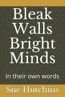 Bleak Walls Bright Minds: In their own words by Hutchins, Sue