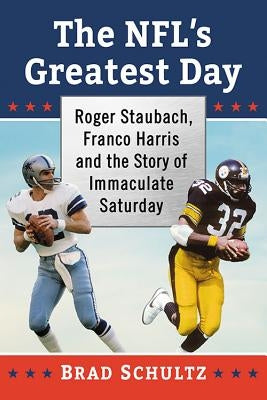 The NFL's Greatest Day: Roger Staubach, Franco Harris and the Story of Immaculate Saturday by Schultz, Brad