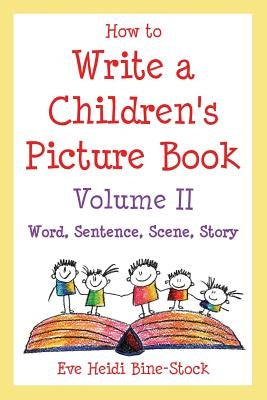 How to Write a Children's Picture Book Volume II: Word, Sentence, Scene, Story by Bine-Stock, Eve Heidi