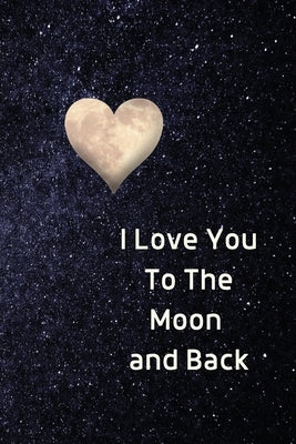 I Love You To The Moon And Back Notebook: Lined Journal Gift Book by Purtill, Sharon