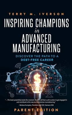 Inspiring Champions in Advanced Manufacturing: Parent Edition: Discover the Path to a Debt-Free Career by Iverson, Terry M.