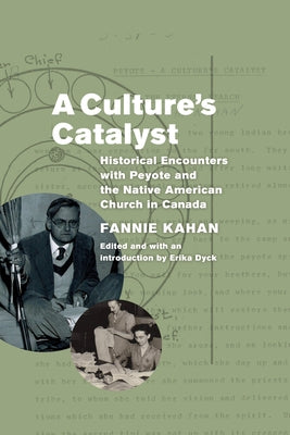 A Culture's Catalyst: Historical Encounters with Peyote and the Native American Church in Canada by Kahan, Fannie