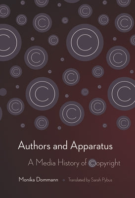 Authors and Apparatus: A Media History of Copyright by Dommann, Monika