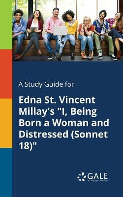 A Study Guide for Edna St. Vincent Millay's "I, Being Born a Woman and Distressed (Sonnet 18)" by Gale, Cengage Learning