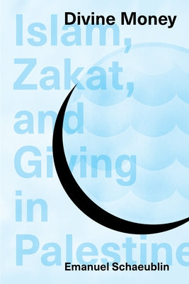 Divine Money: Islam, Zakat, and Giving in Palestine by Schaeublin, Emanuel