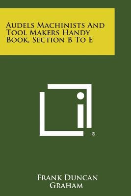 Audels Machinists and Tool Makers Handy Book, Section B to E Paperback Literary Licensing, LLC