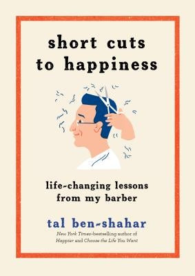 Short Cuts to Happiness: Life-Changing Lessons from My Barber by Ben-Shahar, Tal