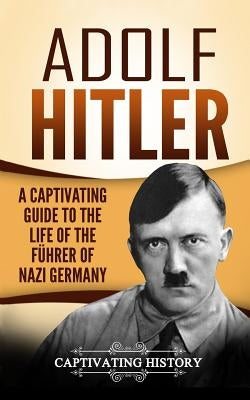 Adolf Hitler: A Captivating Guide to the Life of the Führer of Nazi Germany Paperback Createspace Independent Publishing Platform