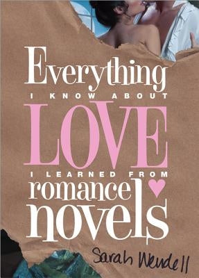 Everything I Know about Love I Learned from Romance Novels by Wendell, Sarah