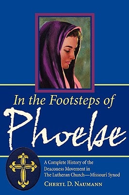 In the Footsteps of Phoebe: A Complete History of the Deaconess Movement in The Lutheran Church-Missouri Synod Paperback Concordia Publishing House