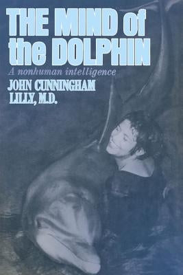 The Mind of the Dolphin: A Nonhuman Intelligence by Lilly, John Cunningham