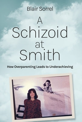 A Schizoid at Smith: How Overparenting Leads to Underachieving by Sorrel, Blair