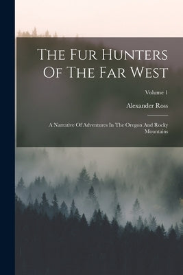 The Fur Hunters Of The Far West: A Narrative Of Adventures In The Oregon And Rocky Mountains; Volume 1 Paperback Legare Street Press