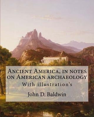 Ancient America, in notes on American archaeology. By: John D. Baldwin: With illustration's Paperback Createspace Independent Publishing Platform