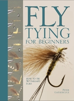 Fly Tying for Beginners: How to Tie 50 Failsafe Flies by Gathercole, Peter