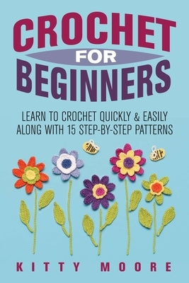 Crochet For Beginners (2nd Edition): Learn To Crochet Quickly & Easily Along With 15 Step-By-Step Patterns by Moore, Kitty