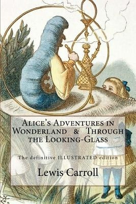 Alice's Adventures in Wonderland & Through the Looking-Glass: The definitive illustrated edition - with the original illustrations by John Tenniel Createspace Independent Publishing Platform
