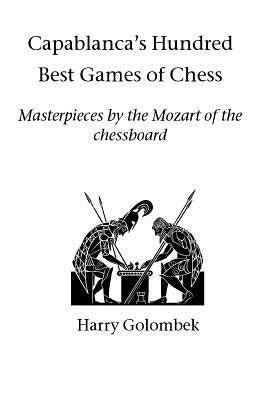 Capablanca's Hundred Best Games of Chess: Masterpieces by the Mozart of the chessboard Paperback Hardinge Simpole Limited