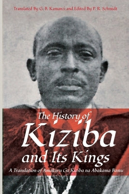 The History of Kiziba and Its Kings: A Translation of Amakuru Ga Kiziba na Abamkama Bamu by Kamanzi, Galasius B.