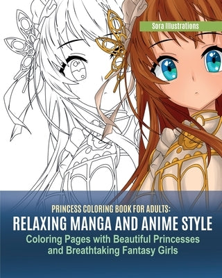 Princess Coloring Book for Adults: Relaxing Manga and Anime Style Coloring Pages with Beautiful Princesses and Breathtaking Fantasy Girls by Illustrations, Sora