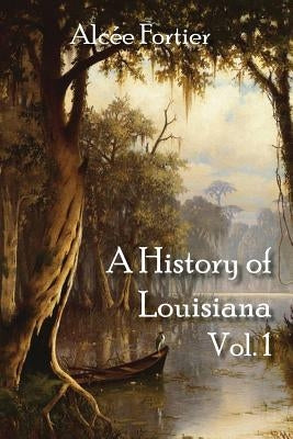 A History of Louisiana Vol. 1 by Fortier, Alcee