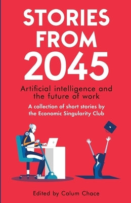 Stories from 2045: Artificial intelligence and the future of work - a collection of short stories by the Economic Singularity Club Paperback Esc