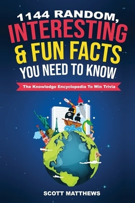 1144 Random, Interesting and Fun Facts You Need To Know - The Knowledge Encyclopedia To Win Trivia by Matthews, Scott